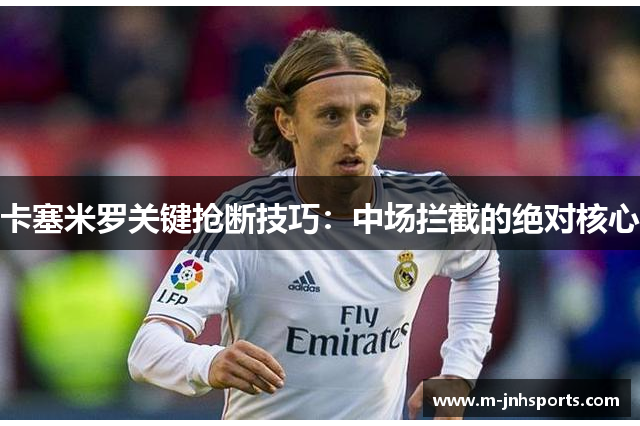 卡塞米罗关键抢断技巧：中场拦截的绝对核心