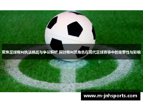 聚焦足球裁判执法挑战与争议解析 探讨裁判员角色在现代足球赛事中的重要性与影响
