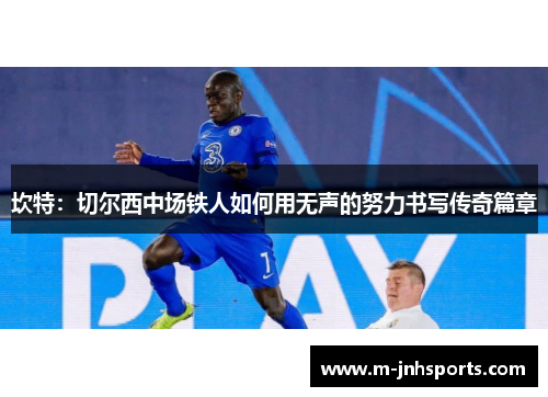 坎特：切尔西中场铁人如何用无声的努力书写传奇篇章