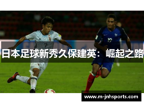 日本足球新秀久保建英：崛起之路