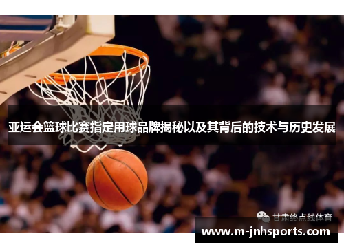 亚运会篮球比赛指定用球品牌揭秘以及其背后的技术与历史发展
