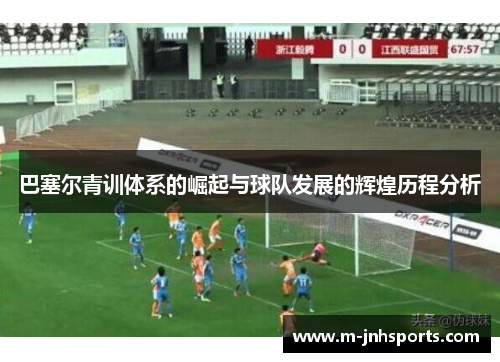 巴塞尔青训体系的崛起与球队发展的辉煌历程分析