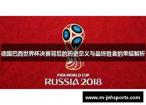 德国巴西世界杯决赛背后的历史意义与最终胜者的荣耀解析