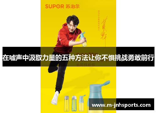 在嘘声中汲取力量的五种方法让你不惧挑战勇敢前行