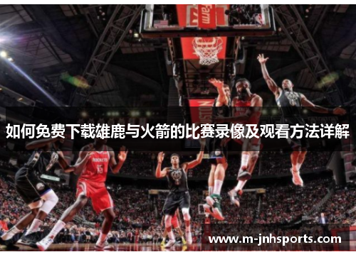 如何免费下载雄鹿与火箭的比赛录像及观看方法详解