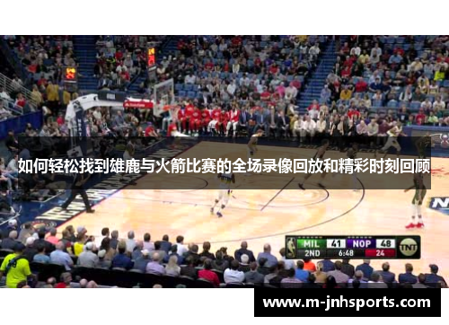如何轻松找到雄鹿与火箭比赛的全场录像回放和精彩时刻回顾