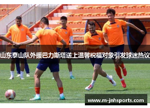 山东泰山队外援巴力斯塔送上温馨祝福对象引发球迷热议