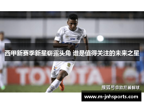 西甲新赛季新星崭露头角 谁是值得关注的未来之星