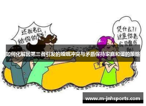 如何化解因第三者引发的婚姻冲突与矛盾保持家庭和谐的策略