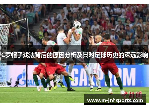 C罗帽子戏法背后的原因分析及其对足球历史的深远影响