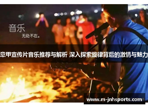 意甲宣传片音乐推荐与解析 深入探索旋律背后的激情与魅力
