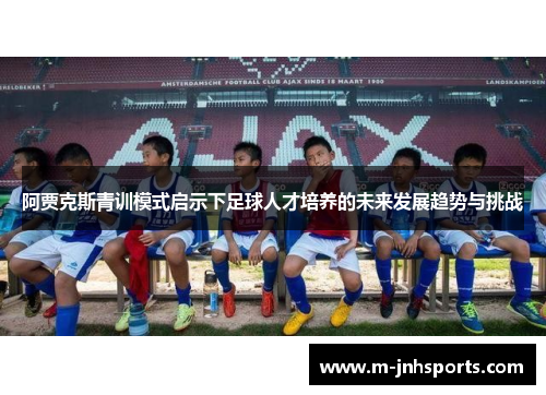 阿贾克斯青训模式启示下足球人才培养的未来发展趋势与挑战