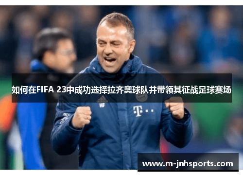 如何在FIFA 23中成功选择拉齐奥球队并带领其征战足球赛场 如何在FIFA 23中成功选择拉齐奥球队并带领其征战足球赛场