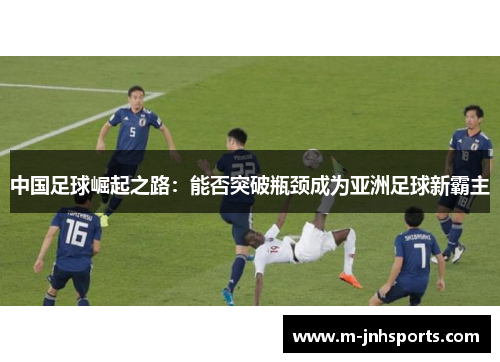 中国足球崛起之路：能否突破瓶颈成为亚洲足球新霸主