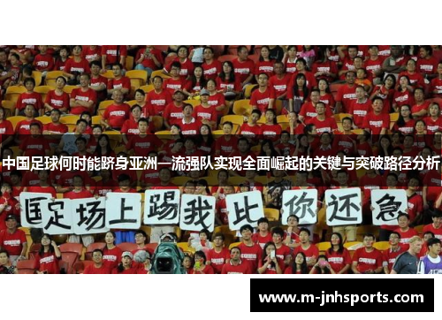 中国足球何时能跻身亚洲一流强队实现全面崛起的关键与突破路径分析 中国足球何时能跻身亚洲一流强队实现全面崛起的关键与突破路径分析