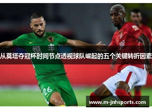 从莫塔夺冠杯时间节点透视球队崛起的五个关键转折因素 从莫塔夺冠杯时间节点透视球队崛起的五个关键转折因素