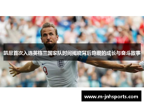 凯恩首次入选英格兰国家队时间揭晓背后隐藏的成长与奋斗故事 凯恩首次入选英格兰国家队时间揭晓背后隐藏的成长与奋斗故事