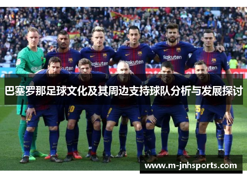 巴塞罗那足球文化及其周边支持球队分析与发展探讨 巴塞罗那足球文化及其周边支持球队分析与发展探讨