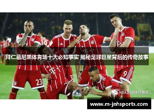拜仁慕尼黑体育场十大必知事实 揭秘足球巨星背后的传奇故事 拜仁慕尼黑体育场十大必知事实 揭秘足球巨星背后的传奇故事