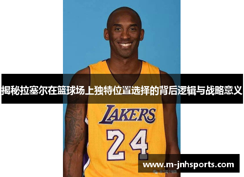 揭秘拉塞尔在篮球场上独特位置选择的背后逻辑与战略意义