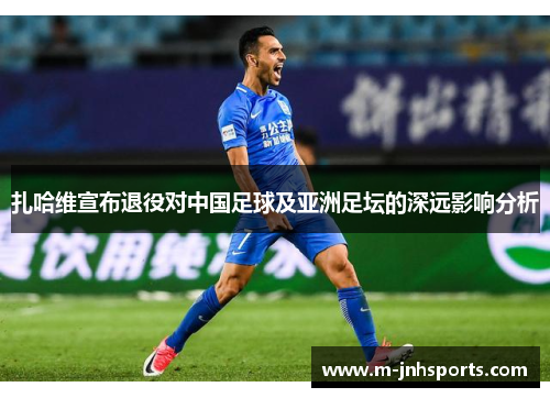 扎哈维宣布退役对中国足球及亚洲足坛的深远影响分析