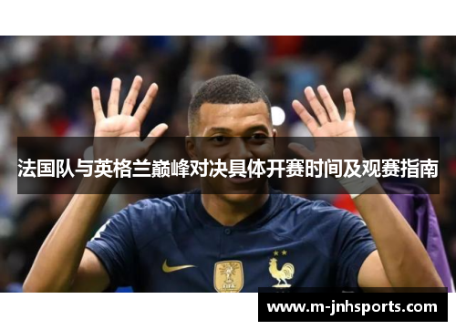 法国队与英格兰巅峰对决具体开赛时间及观赛指南 法国队与英格兰巅峰对决具体开赛时间及观赛指南