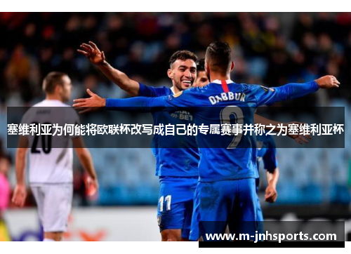 塞维利亚为何能将欧联杯改写成自己的专属赛事并称之为塞维利亚杯 塞维利亚为何能将欧联杯改写成自己的专属赛事并称之为塞维利亚杯