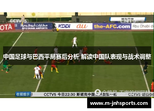 中国足球与巴西平局赛后分析 解读中国队表现与战术调整 中国足球与巴西平局赛后分析 解读中国队表现与战术调整